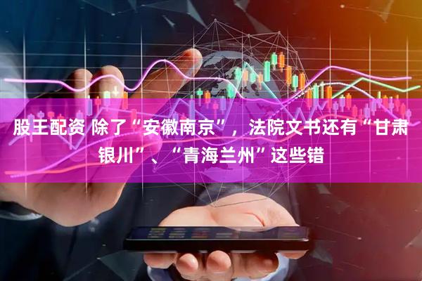 股王配资 除了“安徽南京”，法院文书还有“甘肃银川”、“青海兰州”这些错
