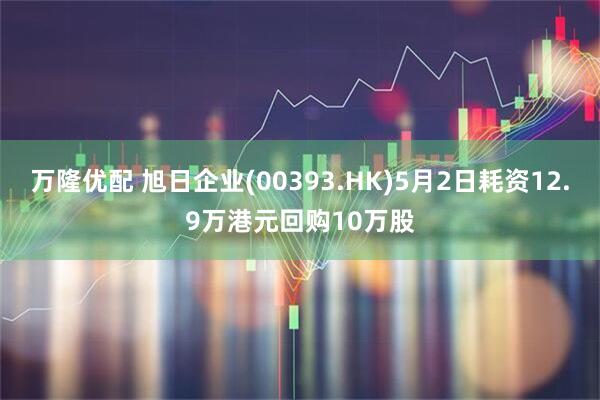 万隆优配 旭日企业(00393.HK)5月2日耗资12.9万港元回购10万股