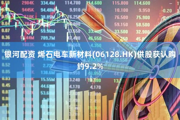 银河配资 烯石电车新材料(06128.HK)供股获认购约9.2%