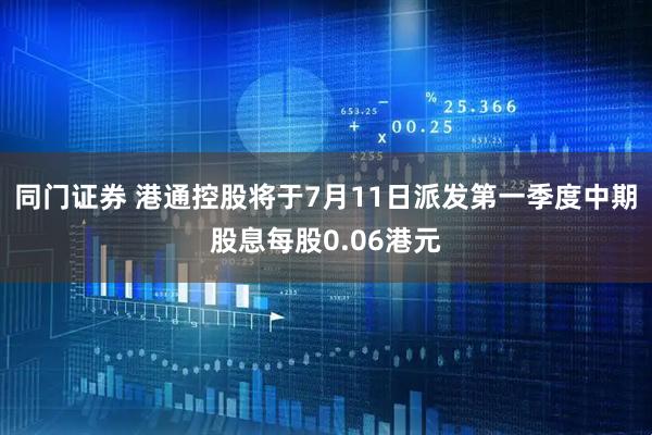同门证券 港通控股将于7月11日派发第一季度中期股息每股0.06港元