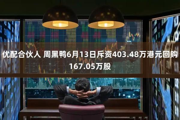 优配合伙人 周黑鸭6月13日斥资403.48万港元回购167.05万股