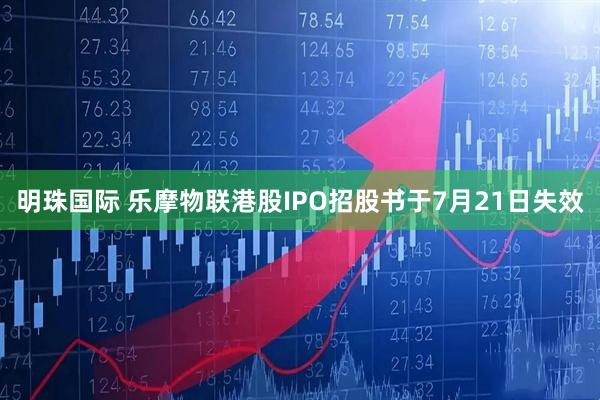 明珠国际 乐摩物联港股IPO招股书于7月21日失效
