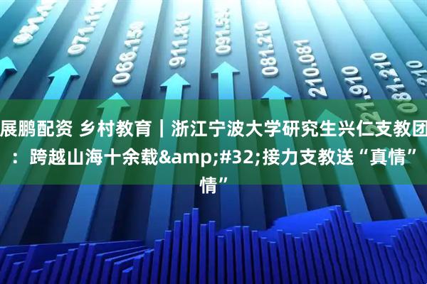 展鹏配资 乡村教育｜浙江宁波大学研究生兴仁支教团：跨越山海十余载&#32;接力支教送“真情”