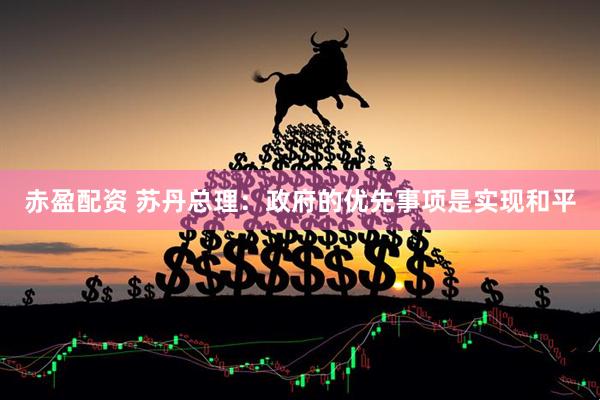 赤盈配资 苏丹总理：政府的优先事项是实现和平